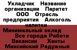 Укладчик › Название организации ­ Паритет, ООО › Отрасль предприятия ­ Алкоголь, напитки › Минимальный оклад ­ 24 000 - Все города Работа » Вакансии   . Ханты-Мансийский,Радужный г.